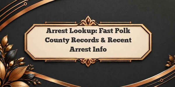 Arrest Lookup: Fast Polk County Records & Recent Arrest Info