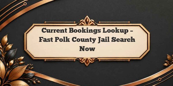 Current Bookings Lookup – Fast Polk County Jail Search Now